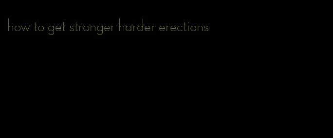 how to get stronger harder erections