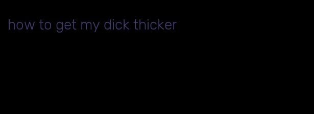 how to get my dick thicker