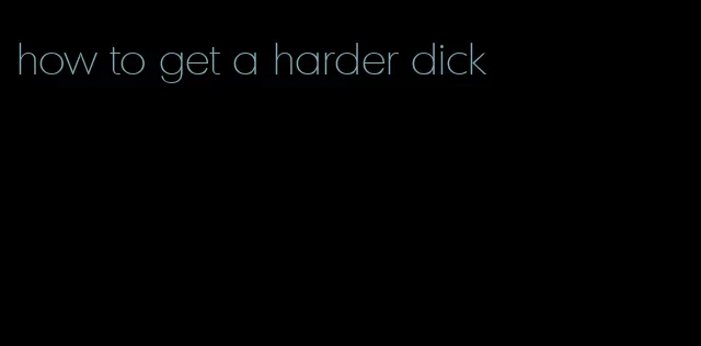 how to get a harder dick