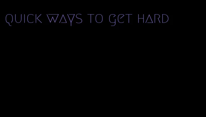 quick ways to get hard