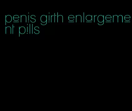 penis girth enlargement pills