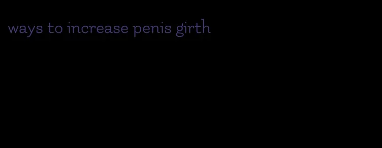 ways to increase penis girth