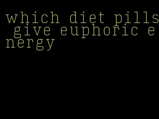 which diet pills give euphoric energy
