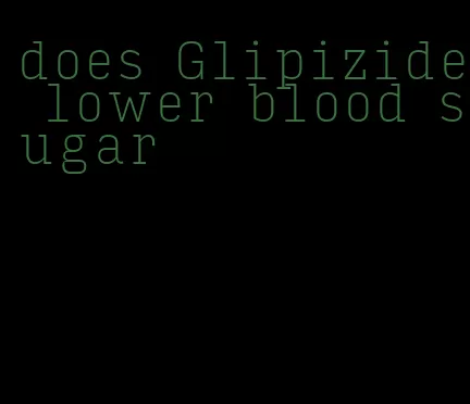 does Glipizide lower blood sugar