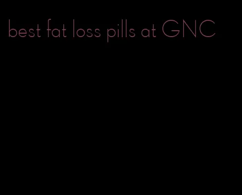 best fat loss pills at GNC