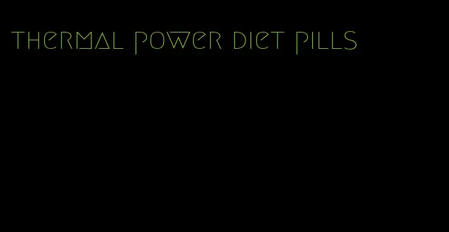 thermal power diet pills