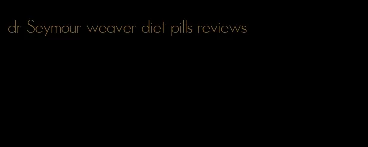 dr Seymour weaver diet pills reviews