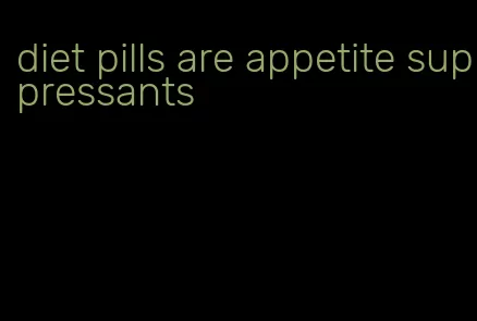 diet pills are appetite suppressants