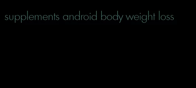 supplements android body weight loss