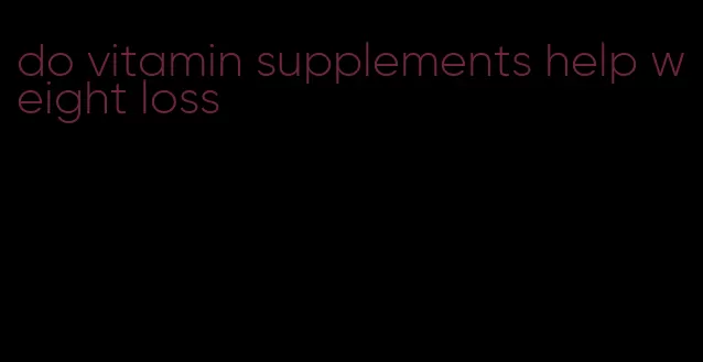 do vitamin supplements help weight loss