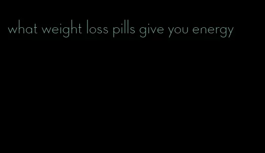 what weight loss pills give you energy