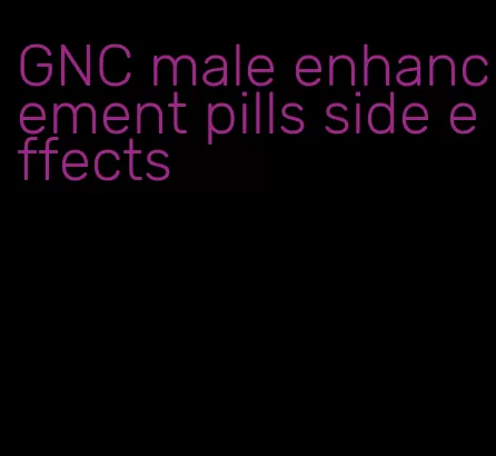 GNC male enhancement pills side effects