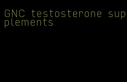 GNC testosterone supplements