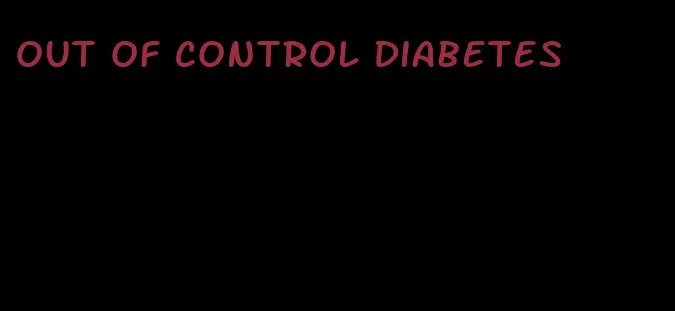 out of control diabetes