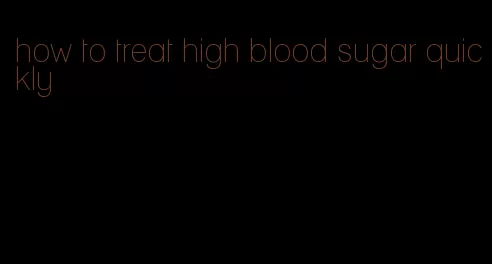how to treat high blood sugar quickly