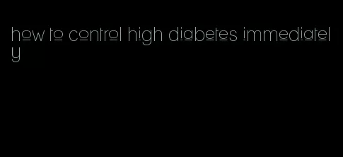 how to control high diabetes immediately