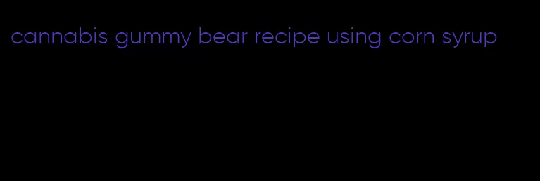 cannabis gummy bear recipe using corn syrup