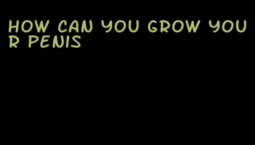 how can you grow your penis