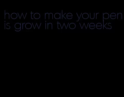 how to make your penis grow in two weeks