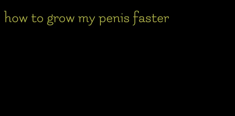 how to grow my penis faster
