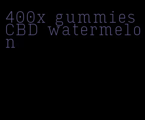 400x gummies CBD watermelon