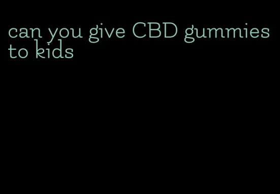 can you give CBD gummies to kids