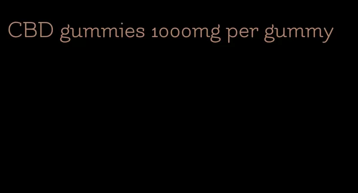CBD gummies 1000mg per gummy