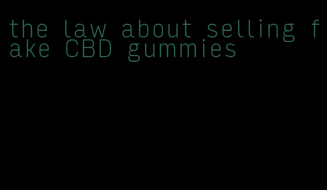 the law about selling fake CBD gummies