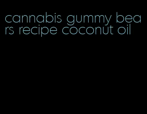 cannabis gummy bears recipe coconut oil