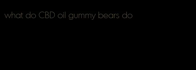 what do CBD oil gummy bears do