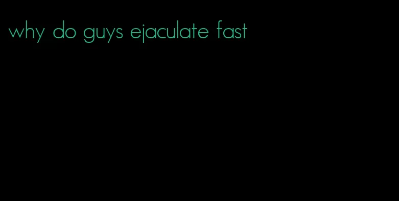 why do guys ejaculate fast