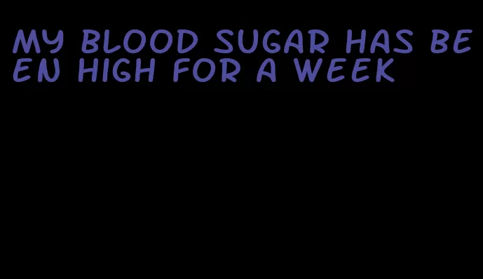 my blood sugar has been high for a week