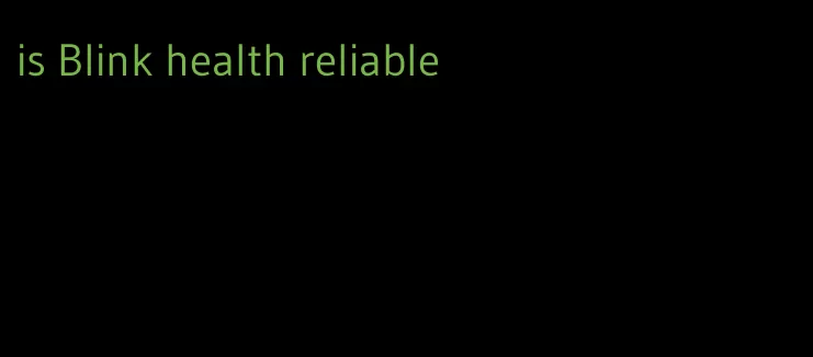 is Blink health reliable