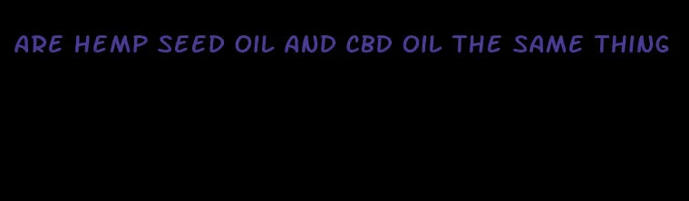 are hemp seed oil and CBD oil the same thing