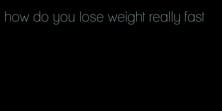 how do you lose weight really fast