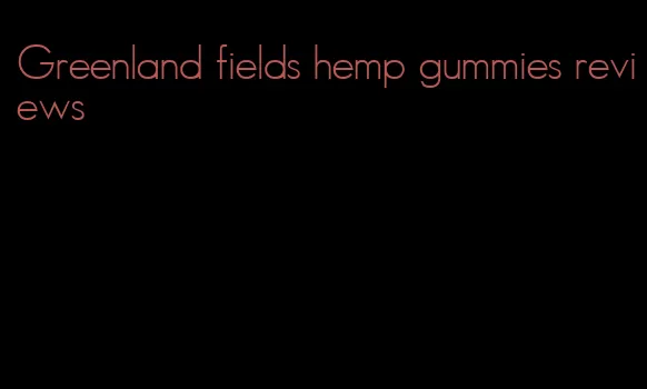 Greenland fields hemp gummies reviews