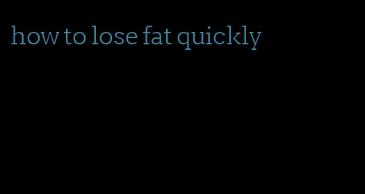 how to lose fat quickly