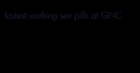 fastest working sex pills at GNC