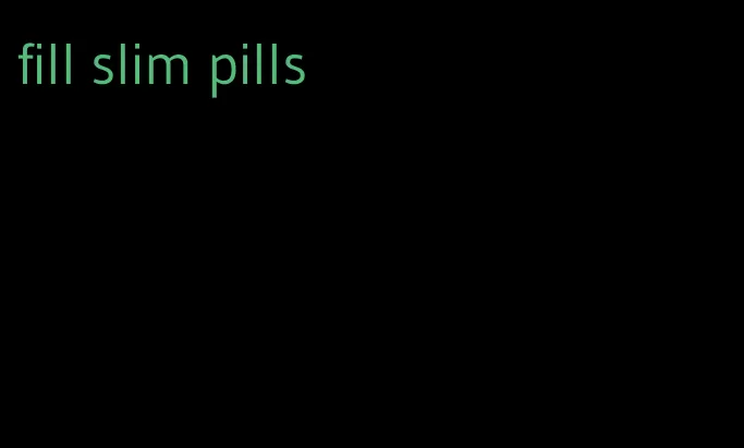 fill slim pills