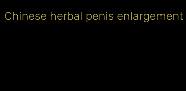 Chinese herbal penis enlargement
