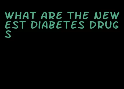 what are the newest diabetes drugs