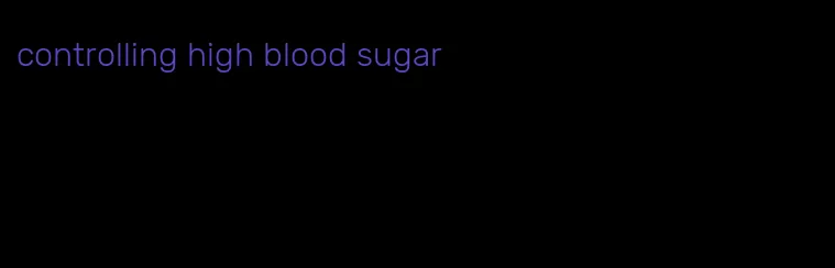 controlling high blood sugar