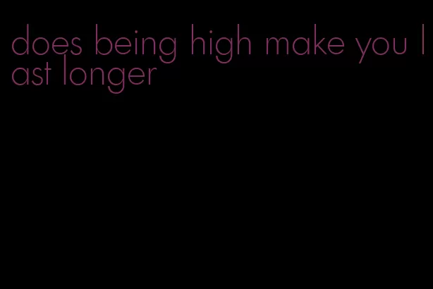does being high make you last longer