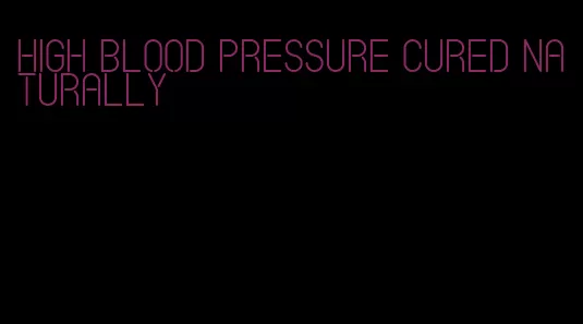 high blood pressure cured naturally