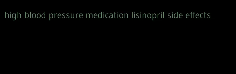 high blood pressure medication lisinopril side effects