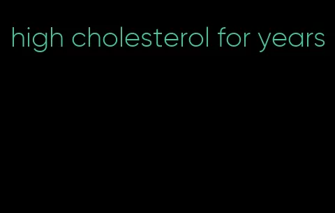 high cholesterol for years