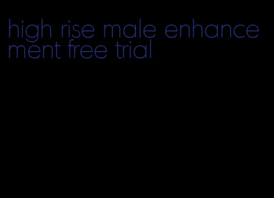 high rise male enhancement free trial