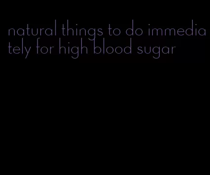 natural things to do immediately for high blood sugar