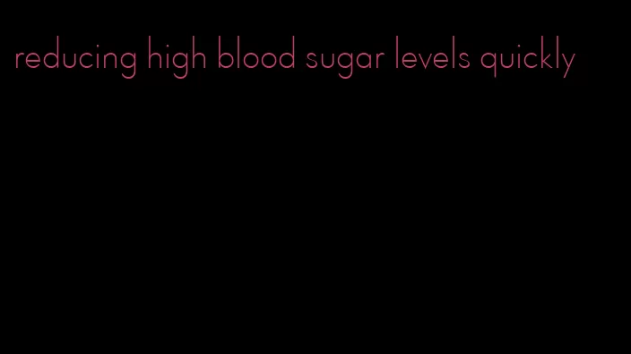 reducing high blood sugar levels quickly