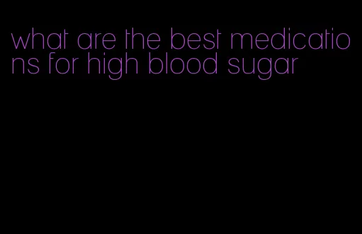 what are the best medications for high blood sugar